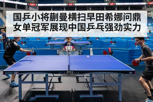 国乒小将蒯曼横扫早田希娜问鼎女单冠军展现中国乒乓强劲实力